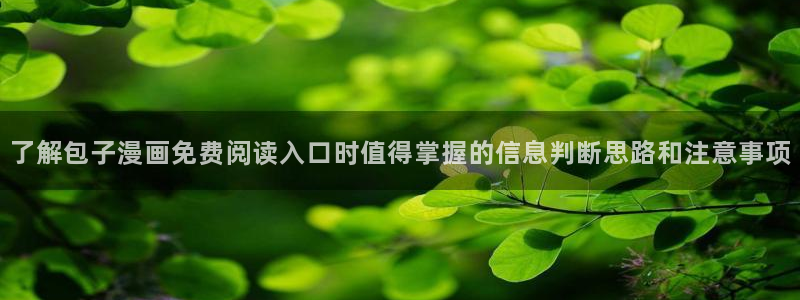 樱花日语学习网:了解包子漫画免费阅读入口时值得掌握的信息判断思路和注意事项