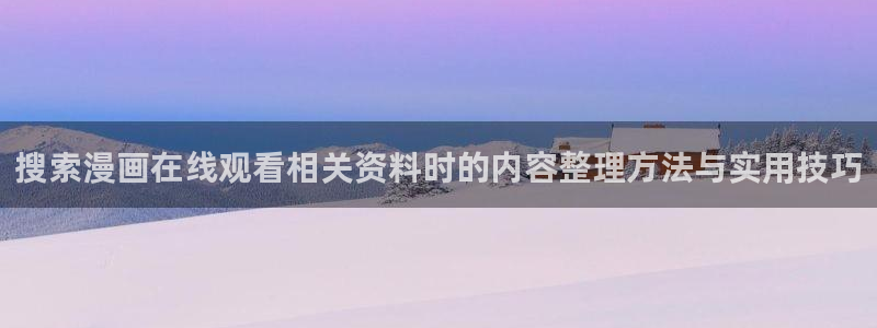 樱花日语学习入口:搜索漫画在线观看相关资料时的内容整理方法与实用技巧