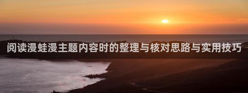 樱花日语短句:阅读漫蛙漫主题内容时的整理与核对思路与实用技巧
