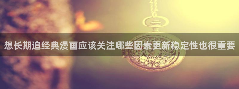 樱花日语听力教程：想长期追经典漫画应该关注哪些因素更新稳定性也很重要